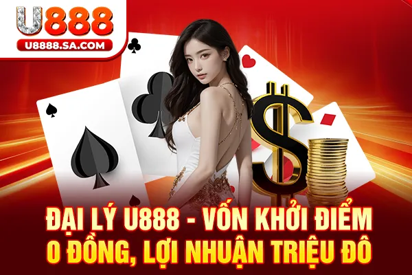 Đại Lý U888 - Vốn Khởi Điểm 0 Đồng, Lợi Nhuận Triệu Đô