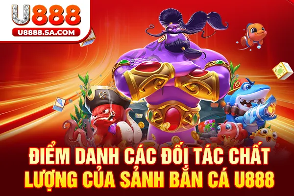 Điểm danh các đối tác chất lượng của sảnh bắn cá U888