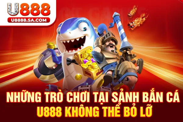 Những trò chơi tại sảnh bắn cá U888 không thể bỏ lỡ