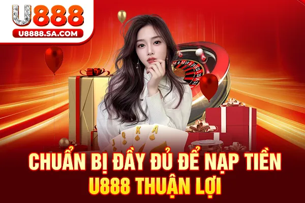 Chuẩn bị đầy đủ để nạp tiền U888 thuận lợi