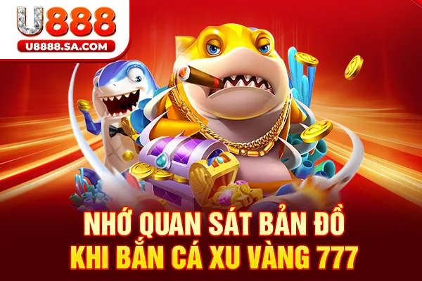 Nhớ quan sát bản đồ khi Bắn Cá Xu Vàng 777