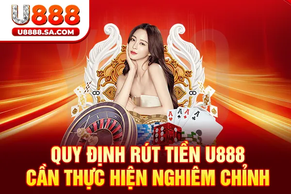 Quy định rút tiền U888 cần thực hiện nghiêm chỉnh